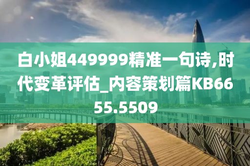 白小姐449999精准一句诗,时代变革评估_内容策划篇KB6655.5509