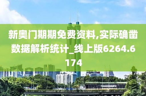 新奥门期期免费资料,实际确凿数据解析统计_线上版6264.6174