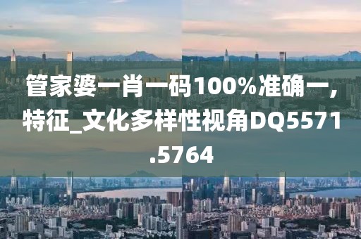 管家婆一肖一码100%准确一,特征_文化多样性视角DQ5571.5764