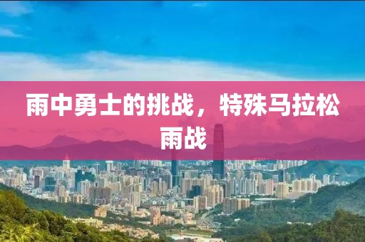 雨中勇士的挑战，特殊马拉松雨战
