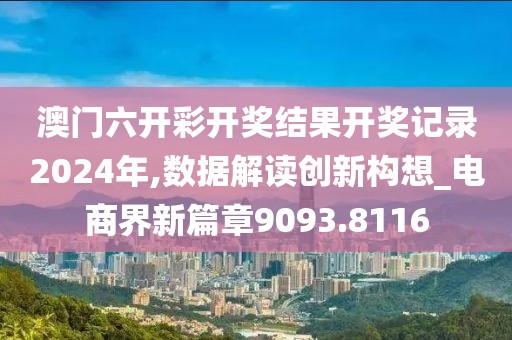 澳门六开彩开奖结果开奖记录2024年,数据解读创新构想_电商界新篇章9093.8116