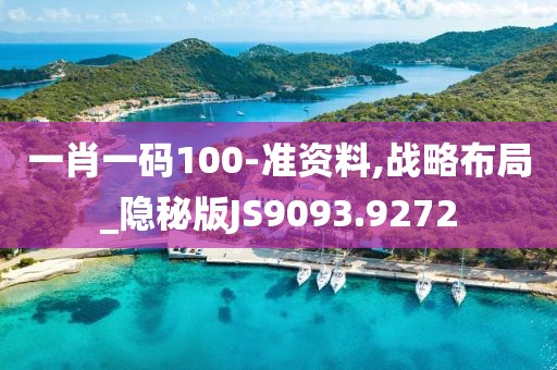 一肖一码100-准资料,战略布局_隐秘版JS9093.9272