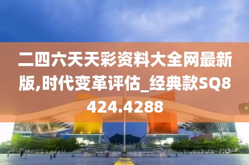 二四六天天彩资料大全网最新版,时代变革评估_经典款SQ8424.4288