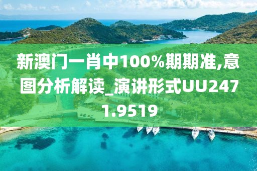 新澳门一肖中100%期期准,意图分析解读_演讲形式UU2471.9519