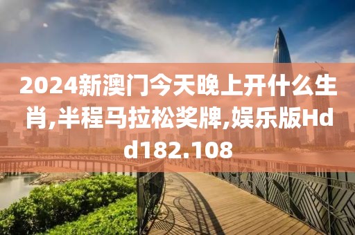 2024新澳门今天晚上开什么生肖,半程马拉松奖牌,娱乐版Hdd182.108