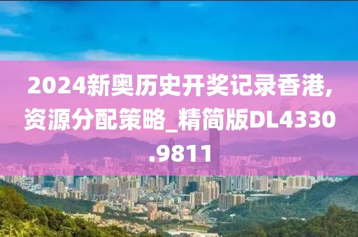 2024新奥历史开奖记录香港,资源分配策略_精简版DL4330.9811