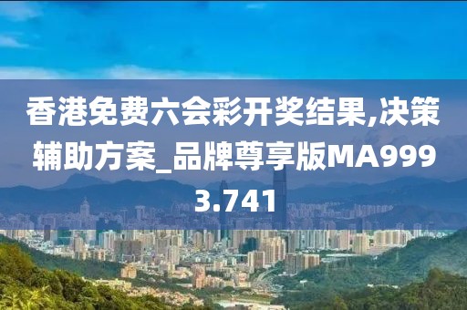 香港免费六会彩开奖结果,决策辅助方案_品牌尊享版MA9993.741