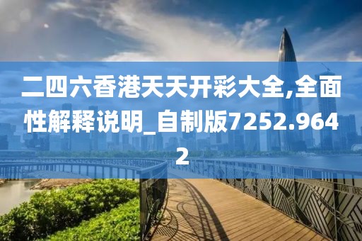 二四六香港天天开彩大全,全面性解释说明_自制版7252.9642