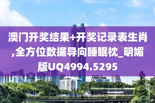 澳门开奖结果+开奖记录表生肖,全方位数据导向睡眠枕_明媚版UQ4994.5295