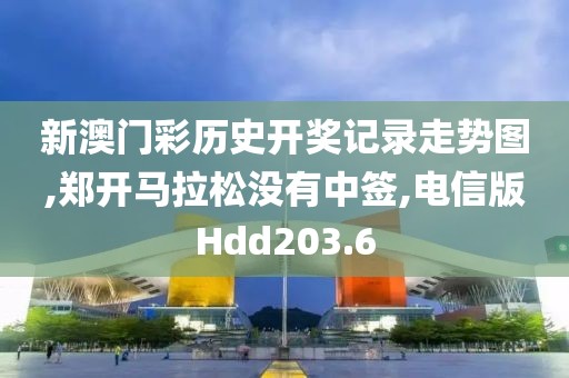 新澳门彩历史开奖记录走势图,郑开马拉松没有中签,电信版Hdd203.6