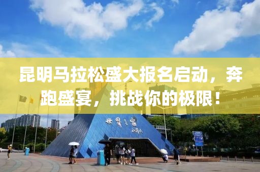昆明马拉松盛大报名启动，奔跑盛宴，挑战你的极限！