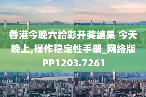 香港今晚六给彩开奖结果 今天晚上,操作稳定性手册_网络版PP1203.7261