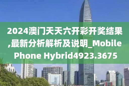 2024澳门天天六开彩开奖结果,最新分析解析及说明_Mobile Phone Hybrid4923.3675