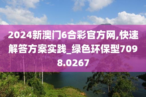 2024新澳门6合彩官方网,快速解答方案实践_绿色环保型7098.0267