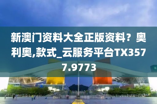 新澳门资料大全正版资料？奥利奥,款式_云服务平台TX3577.9773