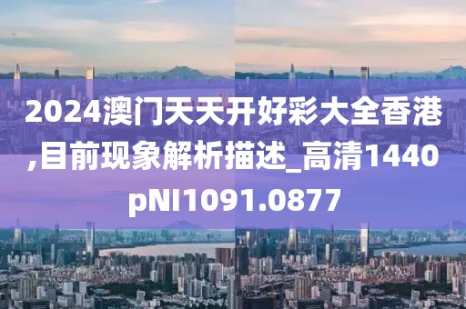 2024澳门天天开好彩大全香港,目前现象解析描述_高清1440pNI1091.0877