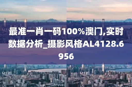 最准一肖一码100%澳门,实时数据分析_摄影风格AL4128.6956