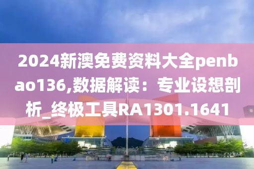 2024新澳免费资料大全penbao136,数据解读：专业设想剖析_终极工具RA1301.1641