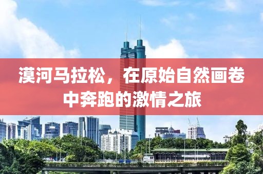 漠河马拉松，在原始自然画卷中奔跑的激情之旅