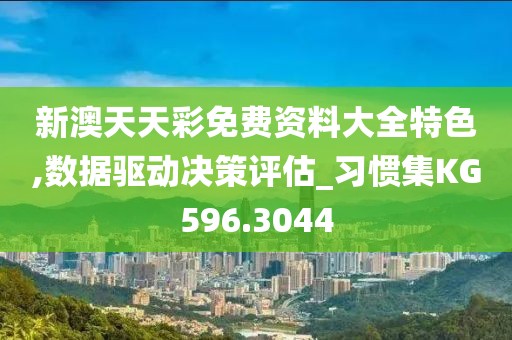 新澳天天彩免费资料大全特色,数据驱动决策评估_习惯集KG596.3044