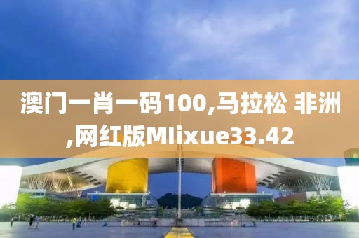 澳门一肖一码100,马拉松 非洲,网红版MIixue33.42