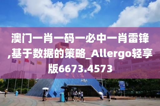 澳门一肖一码一必中一肖雷锋,基于数据的策略_Allergo轻享版6673.4573