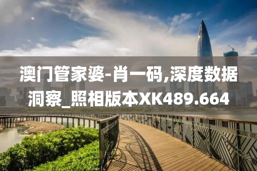 澳门管家婆-肖一码,深度数据洞察_照相版本XK489.664