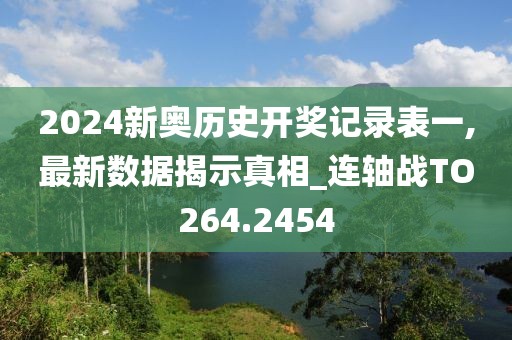 2024新奥历史开奖记录表一,最新数据揭示真相_连轴战TO264.2454