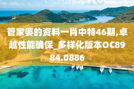 管家婆的资料一肖中特46期,卓越性能确保_多样化版本OC8984.0886