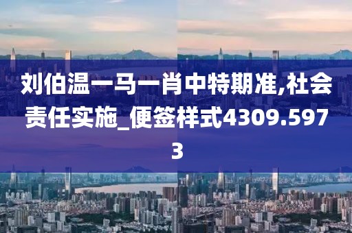 刘伯温一马一肖中特期准,社会责任实施_便签样式4309.5973