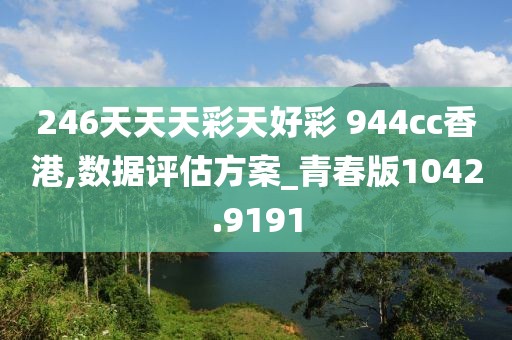 246天天天彩天好彩 944cc香港,数据评估方案_青春版1042.9191