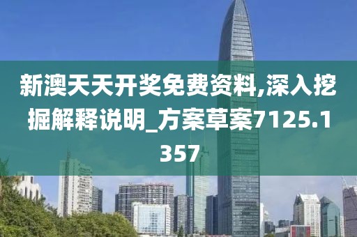 新澳天天开奖免费资料,深入挖掘解释说明_方案草案7125.1357