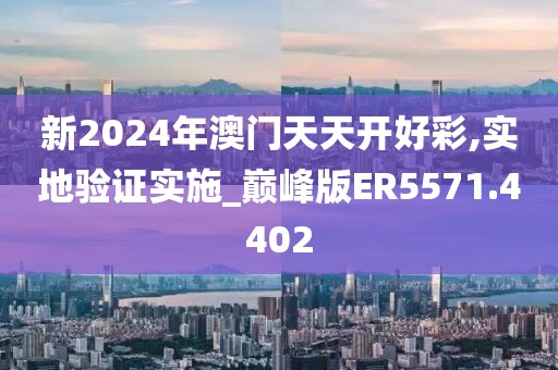 新2024年澳门天天开好彩,实地验证实施_巅峰版ER5571.4402