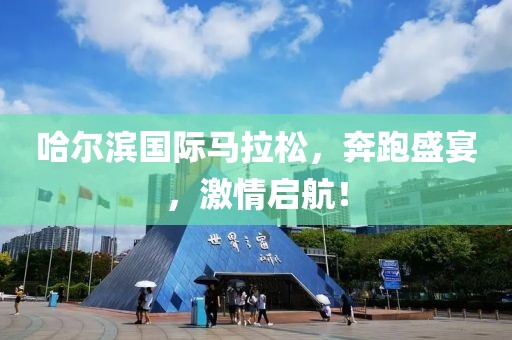 哈尔滨国际马拉松，奔跑盛宴，激情启航！