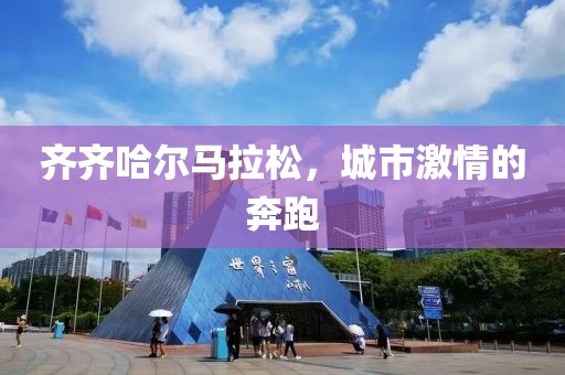 齐齐哈尔马拉松，城市激情的奔跑