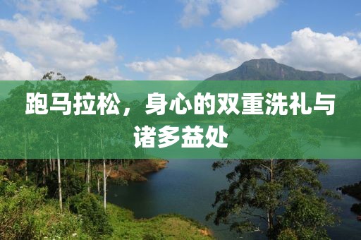跑马拉松，身心的双重洗礼与诸多益处