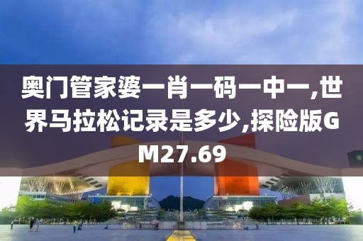 奥门管家婆一肖一码一中一,世界马拉松记录是多少,探险版GM27.69