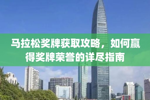 马拉松奖牌获取攻略，如何赢得奖牌荣誉的详尽指南