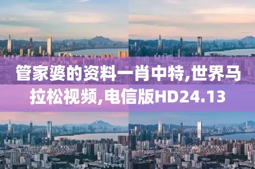 管家婆的资料一肖中特,世界马拉松视频,电信版HD24.13