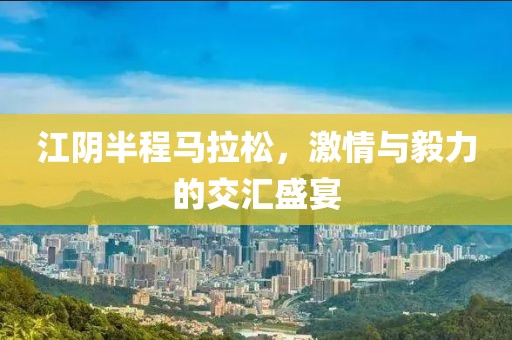 江阴半程马拉松，激情与毅力的交汇盛宴