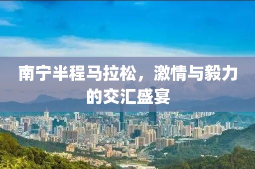 南宁半程马拉松，激情与毅力的交汇盛宴