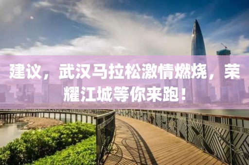 建议，武汉马拉松激情燃烧，荣耀江城等你来跑！
