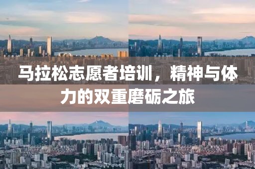 马拉松志愿者培训，精神与体力的双重磨砺之旅