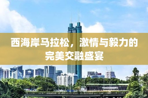 西海岸马拉松，激情与毅力的完美交融盛宴