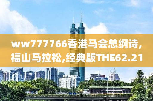 ww777766香港马会总纲诗,福山马拉松,经典版THE62.21