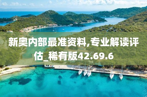 新奥内部最准资料,专业解读评估_稀有版42.69.6
