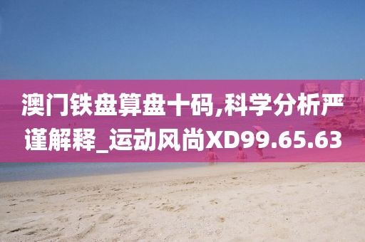 澳门铁盘算盘十码,科学分析严谨解释_运动风尚XD99.65.63