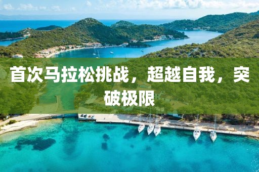 首次马拉松挑战，超越自我，突破极限