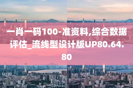 一肖一码100-准资料,综合数据评估_流线型设计版UP80.64.80