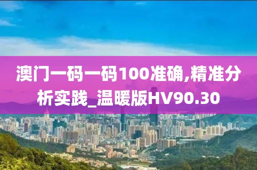 澳门一码一码100准确,精准分析实践_温暖版HV90.30